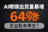 AI眼镜出货量暴增64%,受益股有哪些?