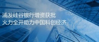 浦发硅谷银行增资获批 火力全开助力中国科创经济